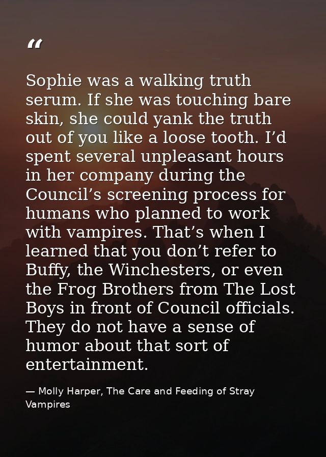 Sophie was a walking truth serum. If she was touching bare skin, she could yank the truth out of you like a loose tooth. — Molly Harper, The Care and Feeding of Stray Vampires