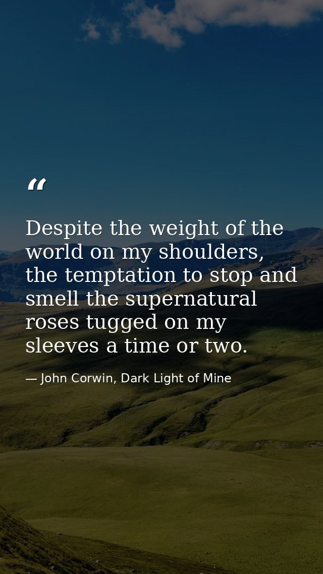 Despite the weight of the world on my shoulders, the temptation to stop and smell the supernatural roses tugged on my sl — John Corwin, Dark Light of Mine