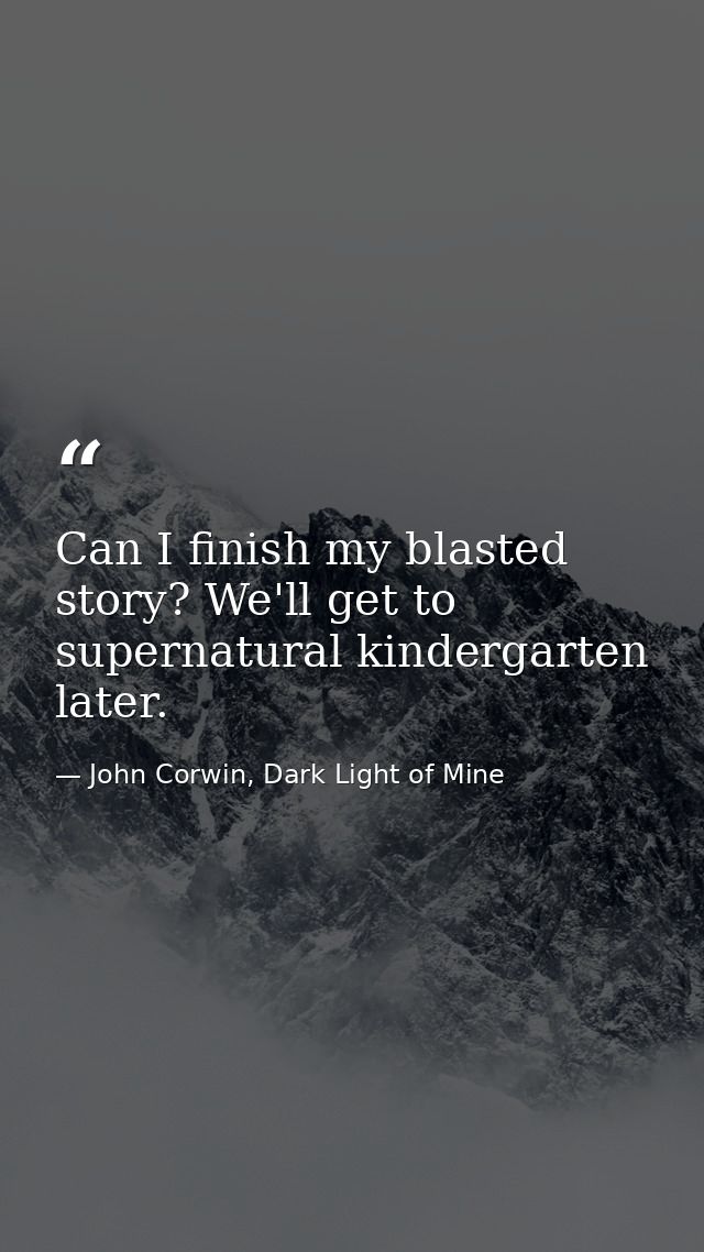 Can I finish my blasted story? We'll get to supernatural kindergarten later. — John Corwin, Dark Light of Mine