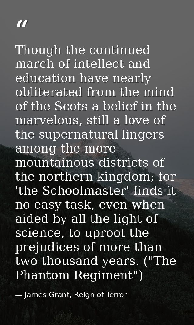 Though the continued march of intellect and education have nearly obliterated from the mind of the Scots a belief in the — James Grant, Reign of Terror