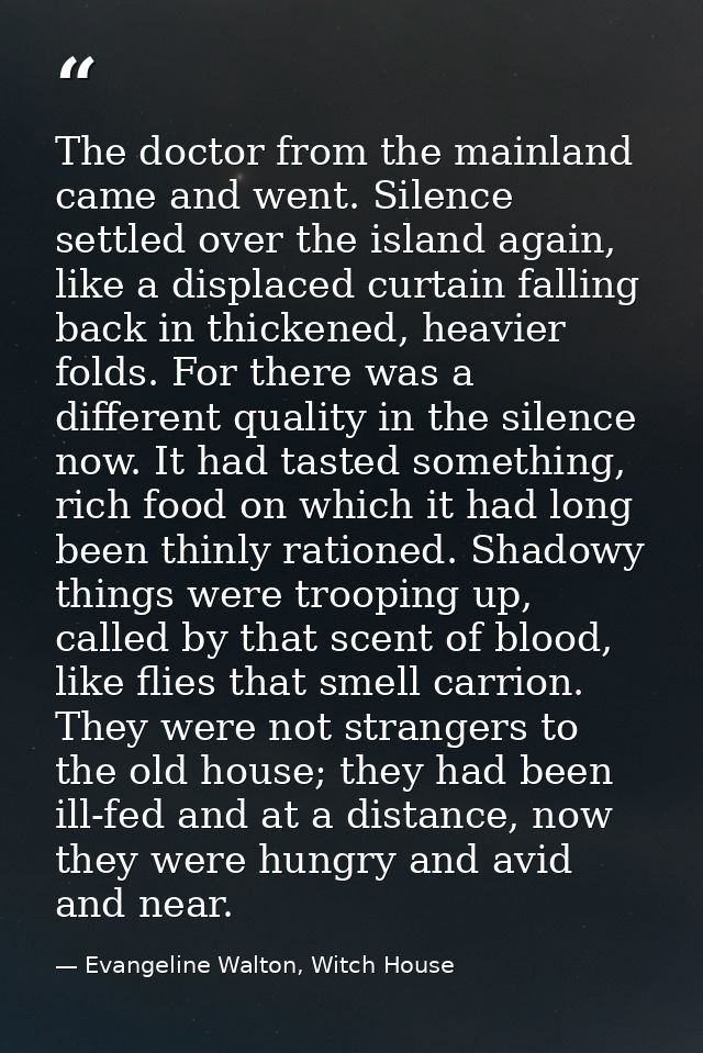 The doctor from the mainland came and went. Silence settled over the island again, like a displaced curtain falling back — Evangeline Walton, Witch House