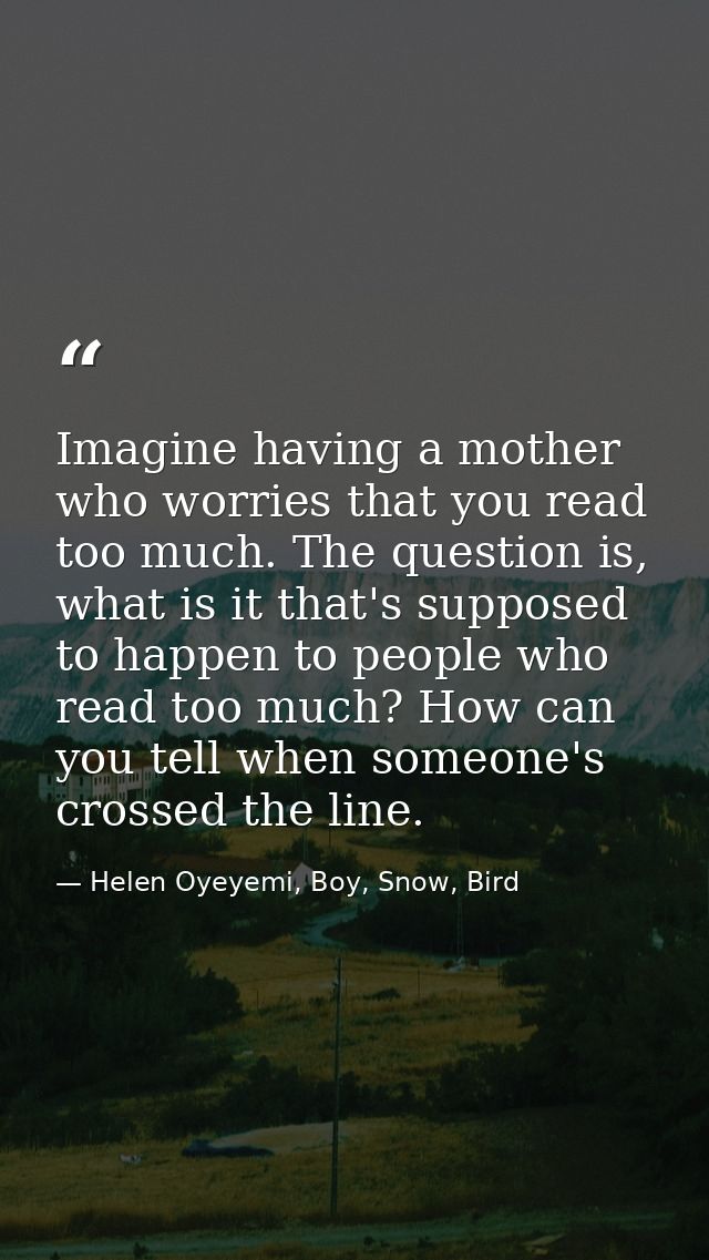 Imagine having a mother who worries that you read too much. The question is, what is it that's supposed to happen to peo — Helen Oyeyemi, Boy, Snow, Bird