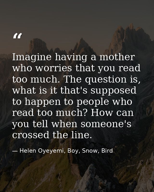 Imagine having a mother who worries that you read too much. The question is, what is it that's supposed to happen to peo — Helen Oyeyemi, Boy, Snow, Bird