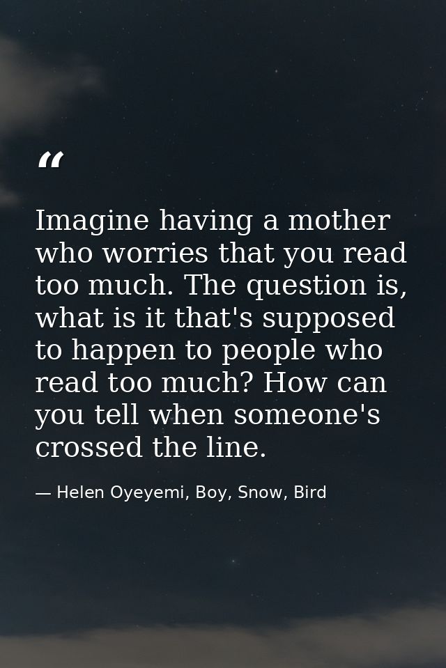 Imagine having a mother who worries that you read too much. The question is, what is it that's supposed to happen to peo — Helen Oyeyemi, Boy, Snow, Bird