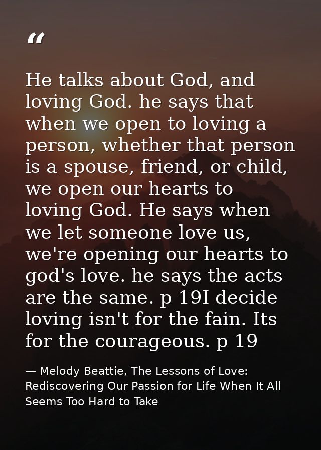 He talks about God, and loving God. he says that when we open to loving a person, whether that person is a spouse, frien — Melody Beattie, The Lessons of Love: Rediscovering Our Passion for Life When It All Seems Too Hard to Take