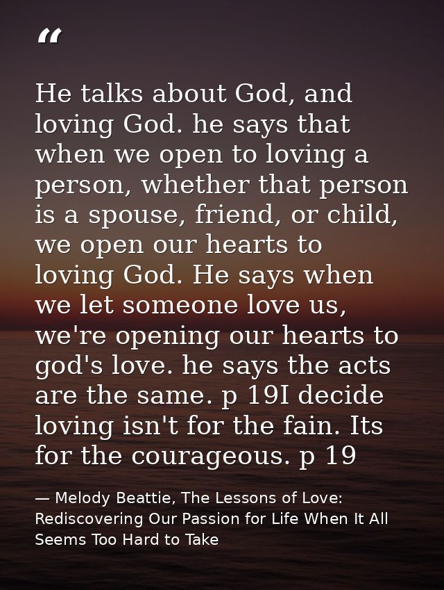 He talks about God, and loving God. he says that when we open to loving a person, whether that person is a spouse, frien — Melody Beattie, The Lessons of Love: Rediscovering Our Passion for Life When It All Seems Too Hard to Take