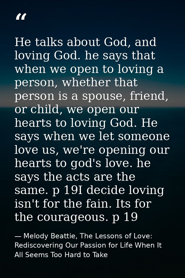 He talks about God, and loving God. he says that when we open to loving a person, whether that person is a spouse, frien — Melody Beattie, The Lessons of Love: Rediscovering Our Passion for Life When It All Seems Too Hard to Take