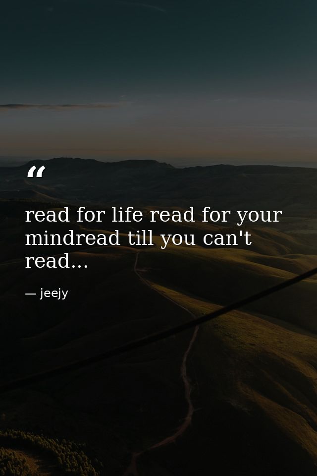 read for life read for your mindread till you can't read... — jeejy