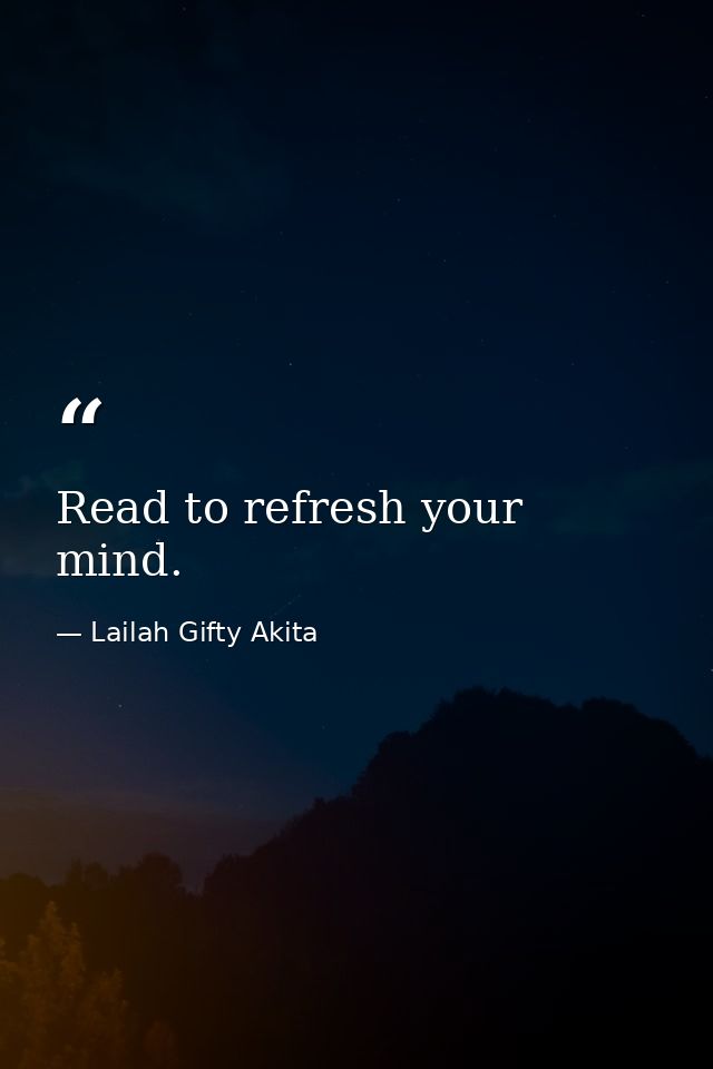 Read to refresh your mind. — Lailah Gifty Akita