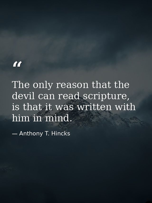 The only reason that the devil can read scripture, is that it was written with him in mind. — Anthony T. Hincks