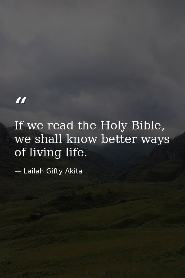 If we read the Holy Bible, we shall know better ways of living life. — Lailah Gifty Akita