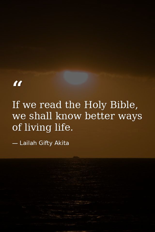 If we read the Holy Bible, we shall know better ways of living life. — Lailah Gifty Akita