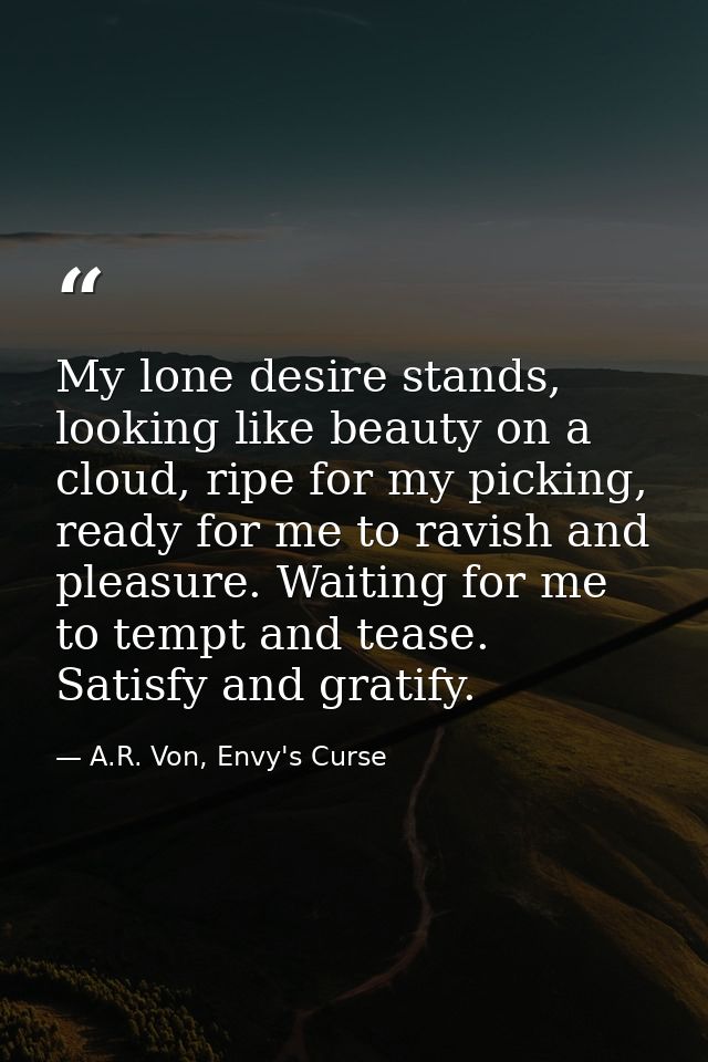 My lone desire stands, looking like beauty on a cloud, ripe for my picking, ready for me to ravish and pleasure. Waiting — A.R. Von, Envy's Curse