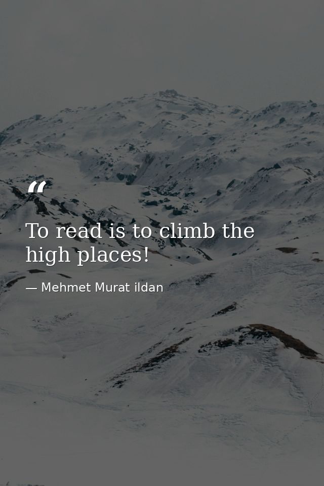 To read is to climb the high places! — Mehmet Murat ildan