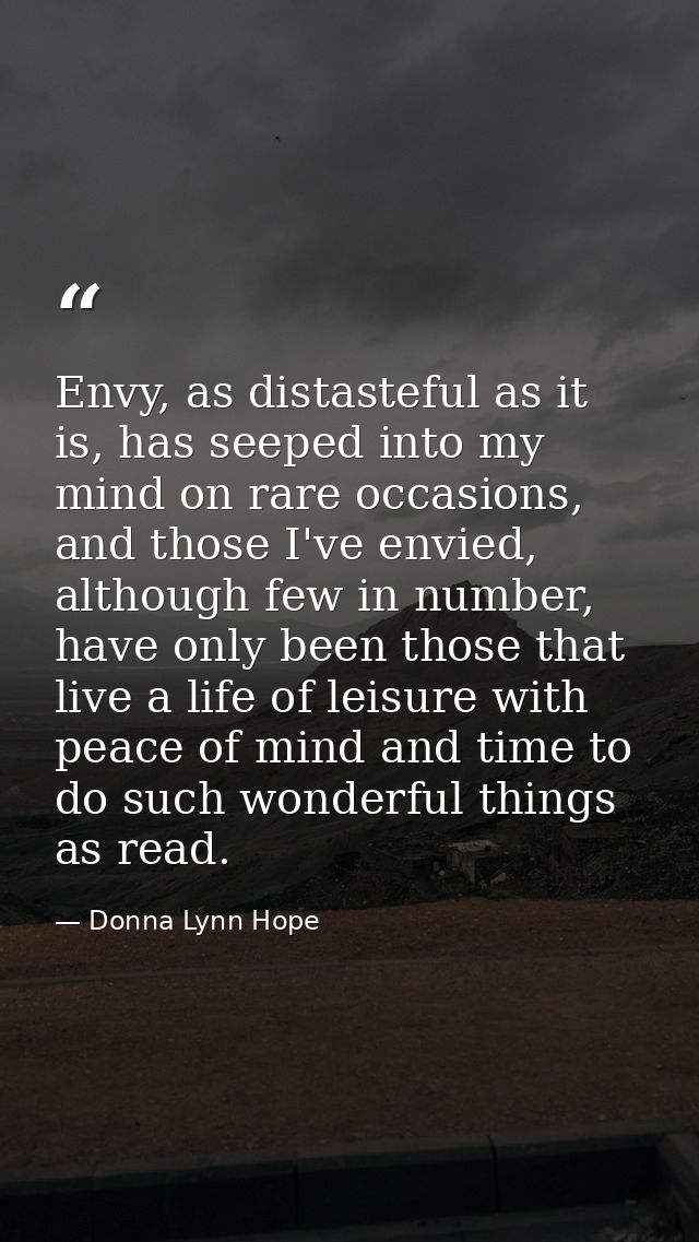 Envy, as distasteful as it is, has seeped into my mind on rare occasions, and those I've envied, although few in number, — Donna Lynn Hope