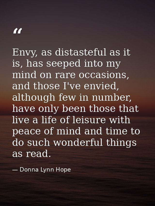 Envy, as distasteful as it is, has seeped into my mind on rare occasions, and those I've envied, although few in number, — Donna Lynn Hope
