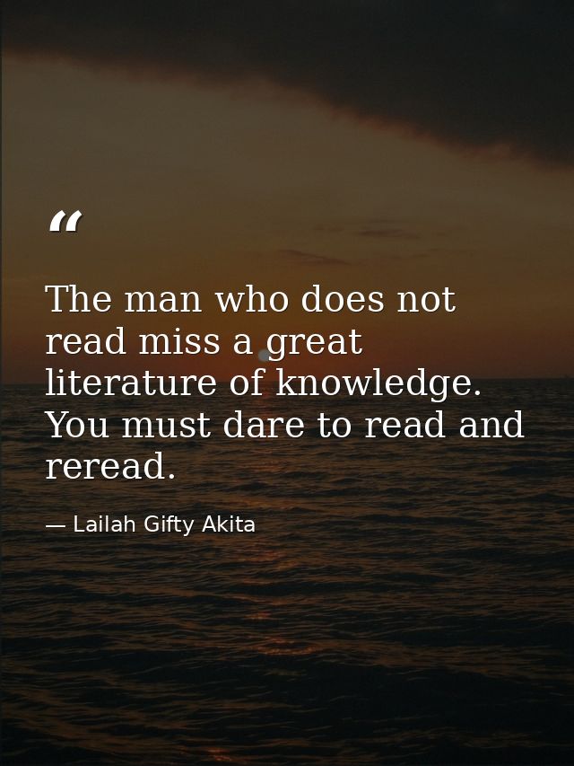 The man who does not read miss a great literature of knowledge. You must dare to read and reread. — Lailah Gifty Akita