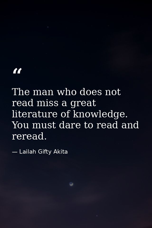The man who does not read miss a great literature of knowledge. You must dare to read and reread. — Lailah Gifty Akita