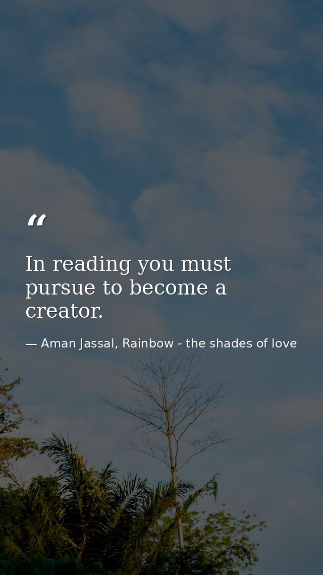 In reading you must pursue to become a creator. — Aman Jassal, Rainbow - the shades of love