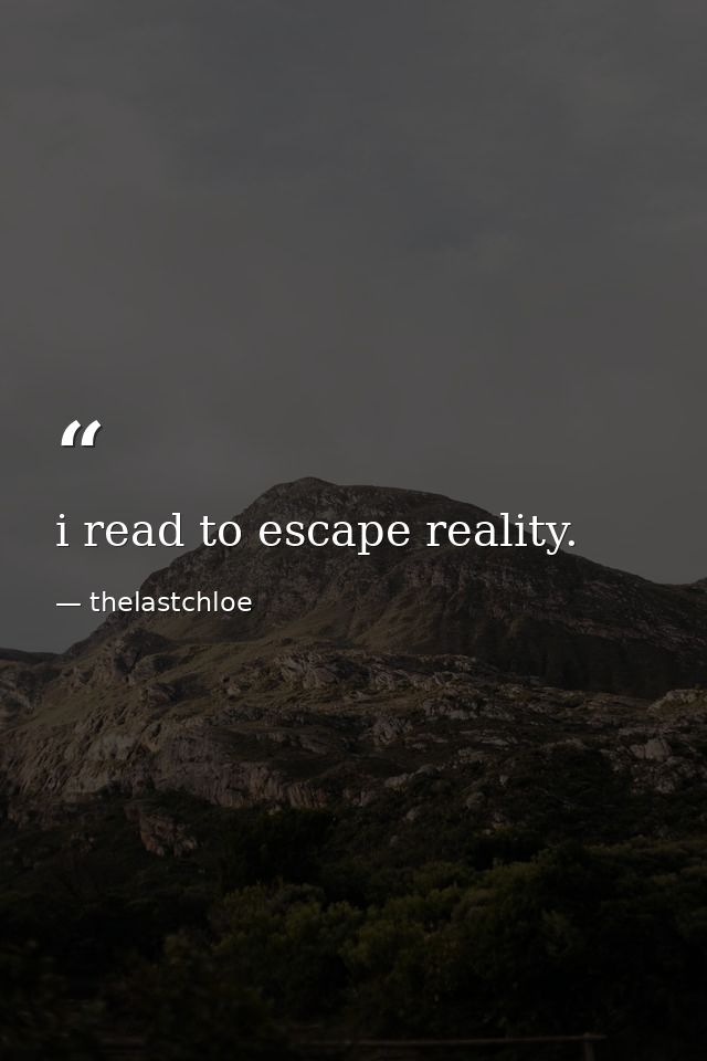 i read to escape reality. — thelastchloe
