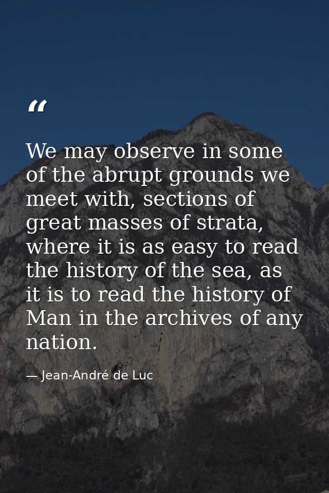 We may observe in some of the abrupt grounds we meet with, sections of great masses of strata, where it is as easy to re — Jean-André de Luc