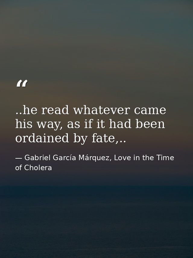 ..he read whatever came his way, as if it had been ordained by fate,.. — Gabriel García Márquez, Love in the Time of Cholera