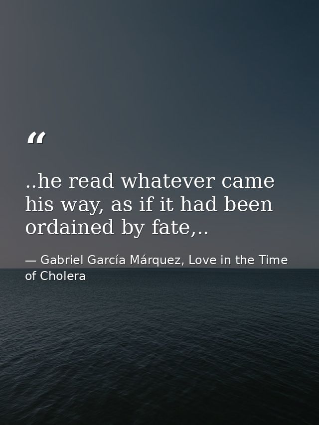 ..he read whatever came his way, as if it had been ordained by fate,.. — Gabriel García Márquez, Love in the Time of Cholera