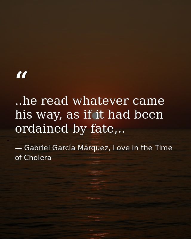 ..he read whatever came his way, as if it had been ordained by fate,.. — Gabriel García Márquez, Love in the Time of Cholera