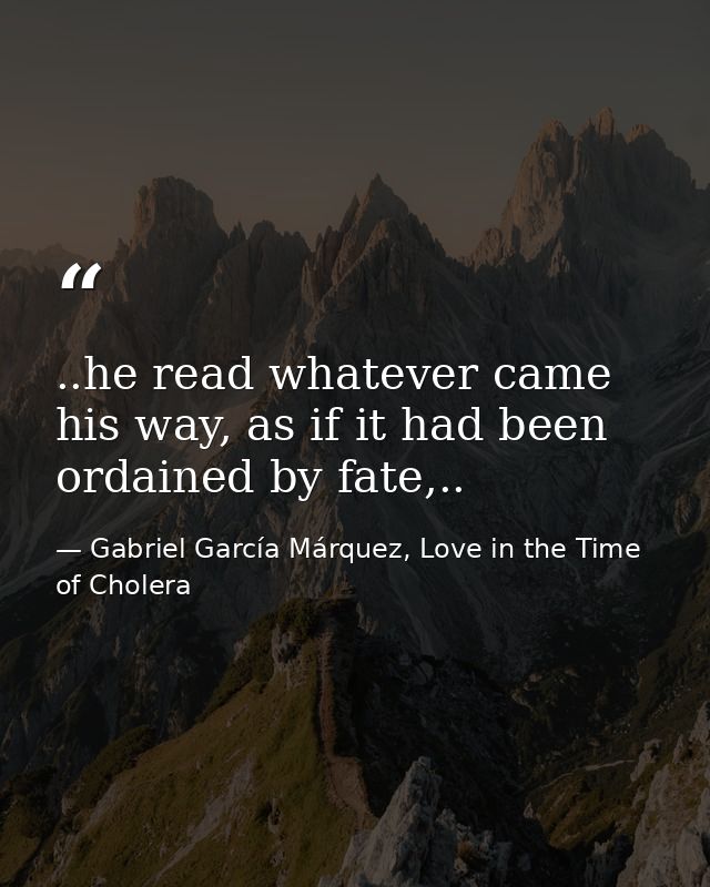 ..he read whatever came his way, as if it had been ordained by fate,.. — Gabriel García Márquez, Love in the Time of Cholera