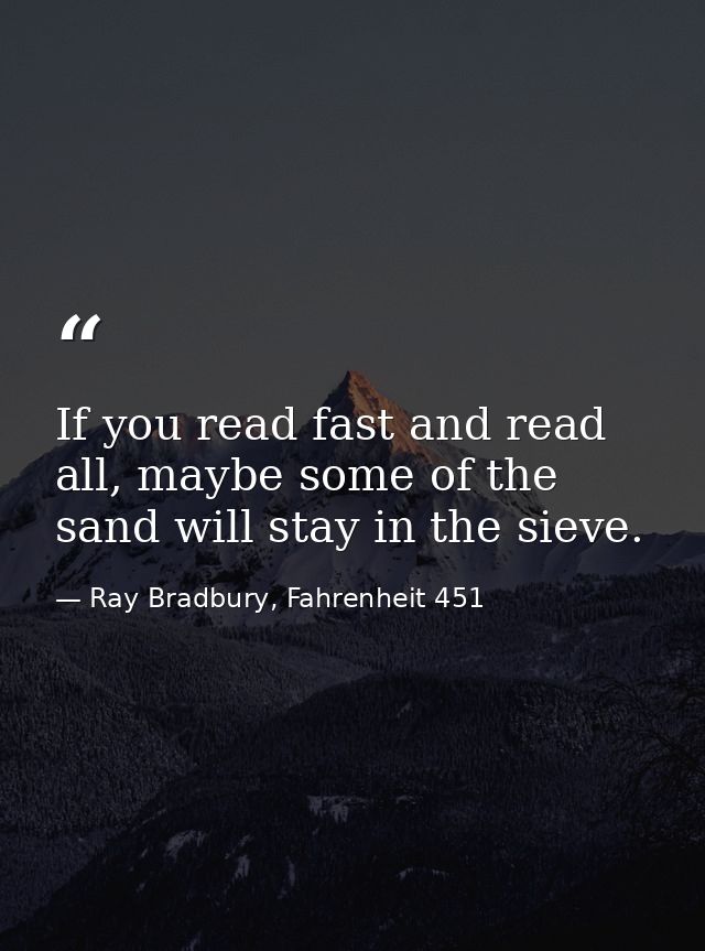 If you read fast and read all, maybe some of the sand will stay in the sieve. — Ray Bradbury, Fahrenheit 451