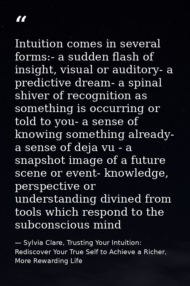 Intuition comes in several forms:- a sudden flash of insight, visual or auditory- a predictive dream- a spinal shiver of — Sylvia Clare, Trusting Your Intuition: Rediscover Your True Self to Achieve a Richer, More Rewarding Life