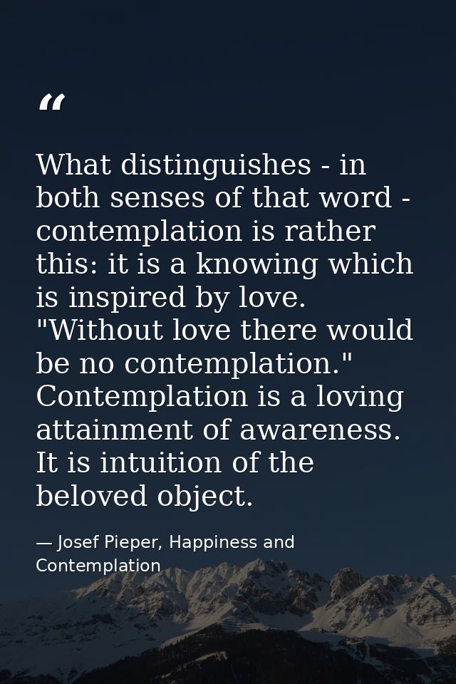 What distinguishes - in both senses of that word - contemplation is rather this: it is a knowing which is inspired by lo — Josef Pieper, Happiness and Contemplation