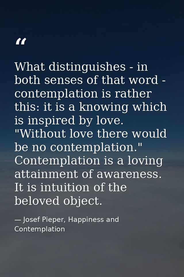 What distinguishes - in both senses of that word - contemplation is rather this: it is a knowing which is inspired by lo — Josef Pieper, Happiness and Contemplation