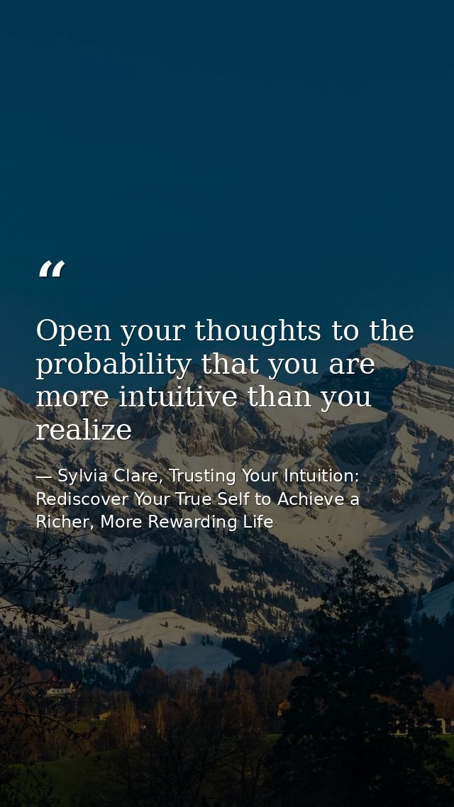 Open your thoughts to the probability that you are more intuitive than you realize — Sylvia Clare, Trusting Your Intuition: Rediscover Your True Self to Achieve a Richer, More Rewarding Life