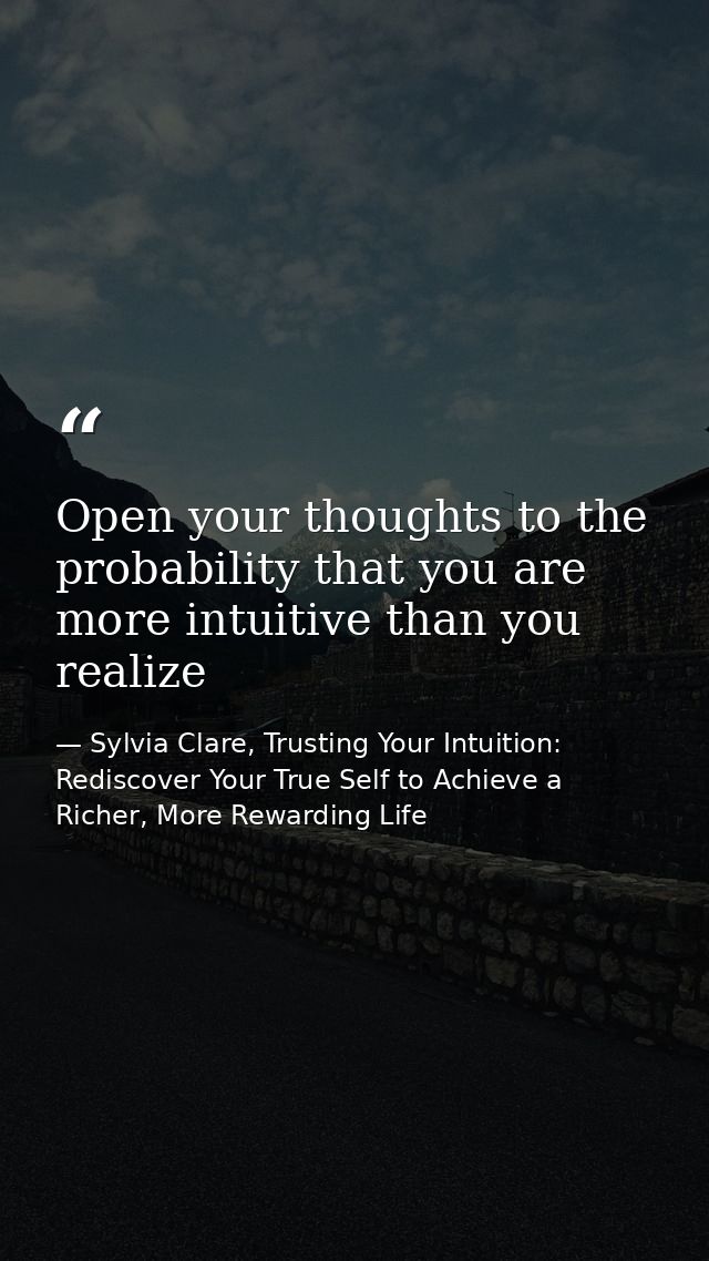 Open your thoughts to the probability that you are more intuitive than you realize — Sylvia Clare, Trusting Your Intuition: Rediscover Your True Self to Achieve a Richer, More Rewarding Life