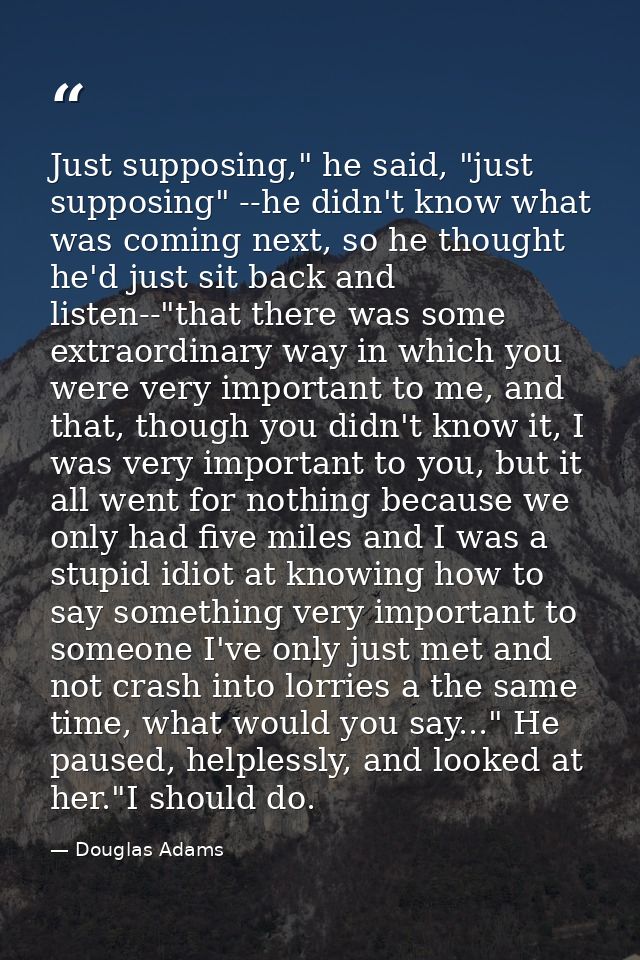 Just supposing," he said, "just supposing" --he didn't know what was coming next, so he thought he'd just sit back and l — Douglas Adams