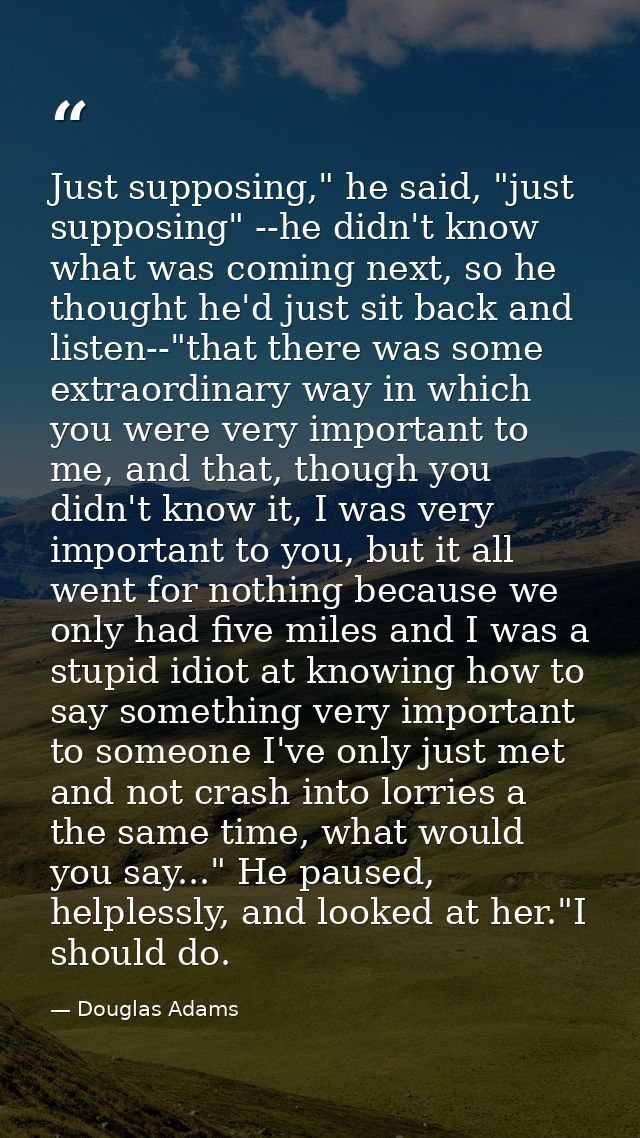 Just supposing," he said, "just supposing" --he didn't know what was coming next, so he thought he'd just sit back and l — Douglas Adams