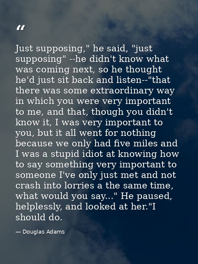 Just supposing," he said, "just supposing" --he didn't know what was coming next, so he thought he'd just sit back and l — Douglas Adams