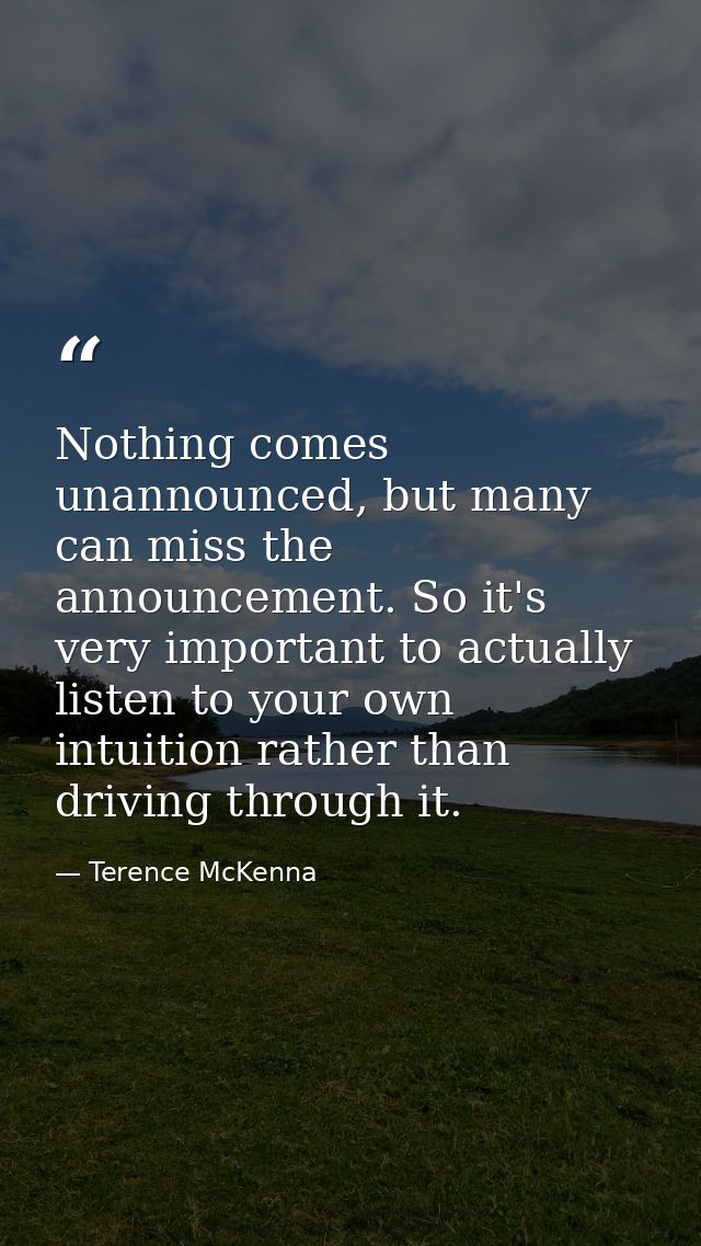 Nothing comes unannounced, but many can miss the announcement. So it's very important to actually listen to your own int — Terence McKenna