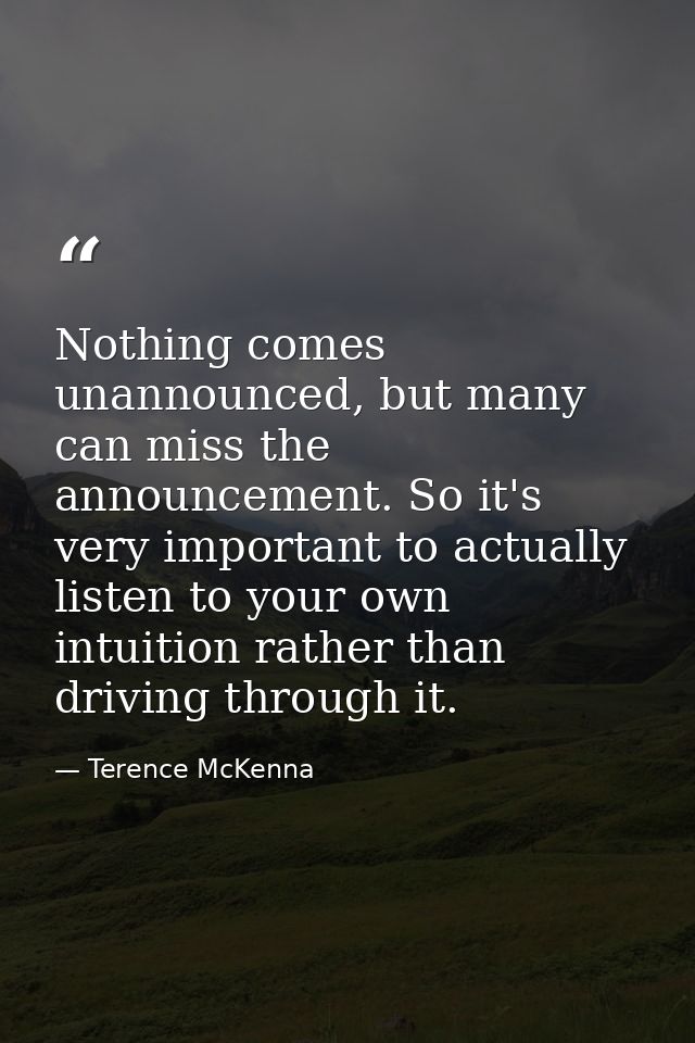 Nothing comes unannounced, but many can miss the announcement. So it's very important to actually listen to your own int — Terence McKenna