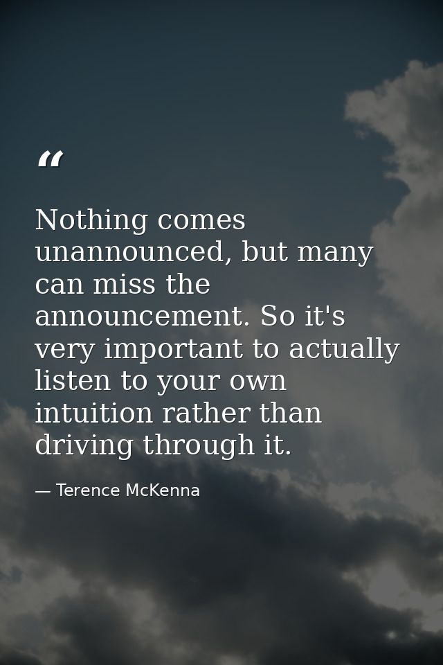 Nothing comes unannounced, but many can miss the announcement. So it's very important to actually listen to your own int — Terence McKenna