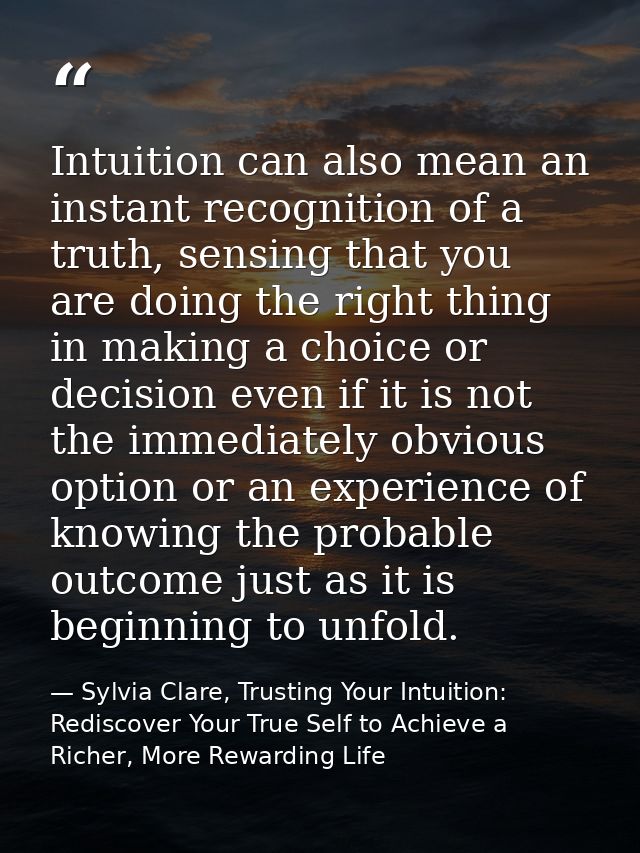 Intuition can also mean an instant recognition of a truth, sensing that you are doing the right thing in making a choice — Sylvia Clare, Trusting Your Intuition: Rediscover Your True Self to Achieve a Richer, More Rewarding Life