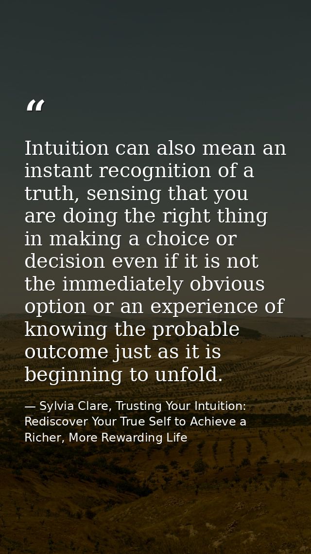 Intuition can also mean an instant recognition of a truth, sensing that you are doing the right thing in making a choice — Sylvia Clare, Trusting Your Intuition: Rediscover Your True Self to Achieve a Richer, More Rewarding Life