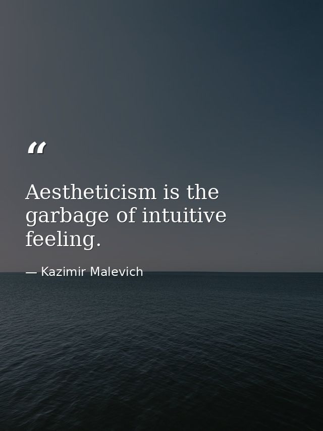 Aestheticism is the garbage of intuitive feeling. — Kazimir Malevich