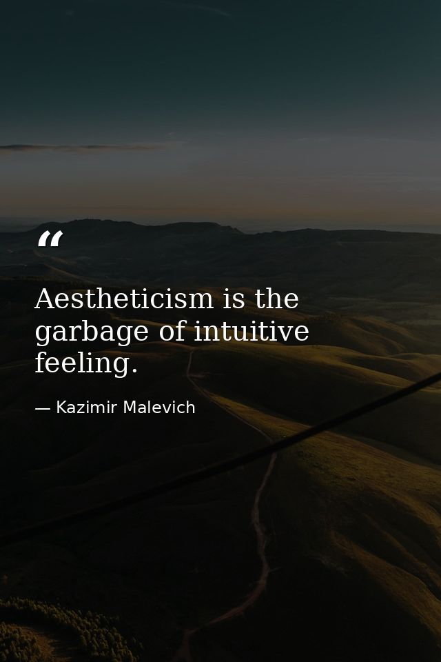 Aestheticism is the garbage of intuitive feeling. — Kazimir Malevich