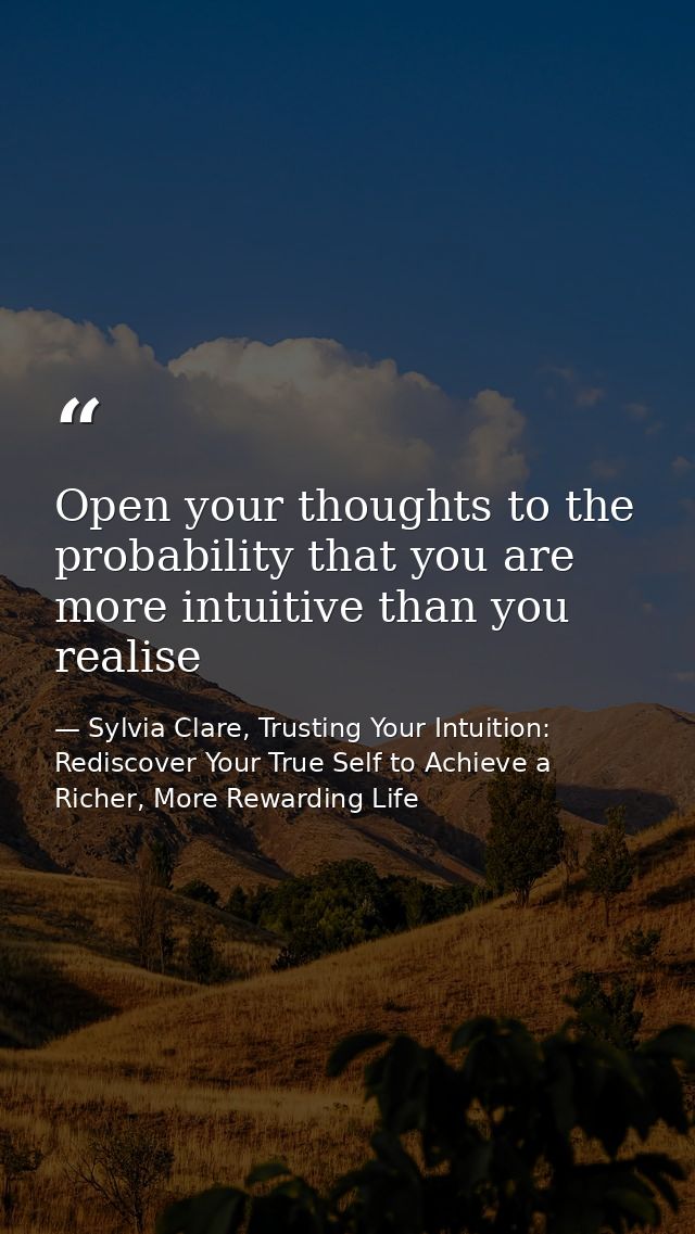 Open your thoughts to the probability that you are more intuitive than you realise — Sylvia Clare, Trusting Your Intuition: Rediscover Your True Self to Achieve a Richer, More Rewarding Life