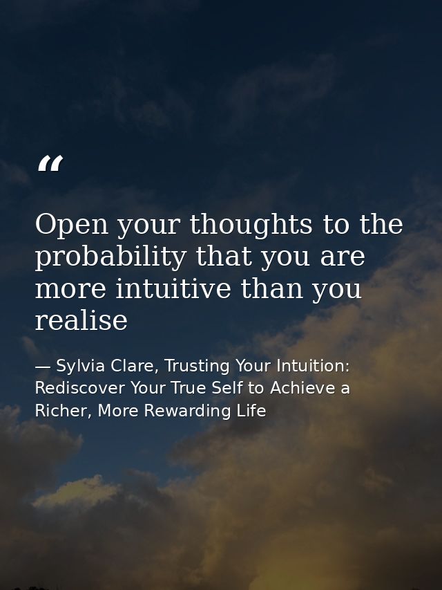 Open your thoughts to the probability that you are more intuitive than you realise — Sylvia Clare, Trusting Your Intuition: Rediscover Your True Self to Achieve a Richer, More Rewarding Life
