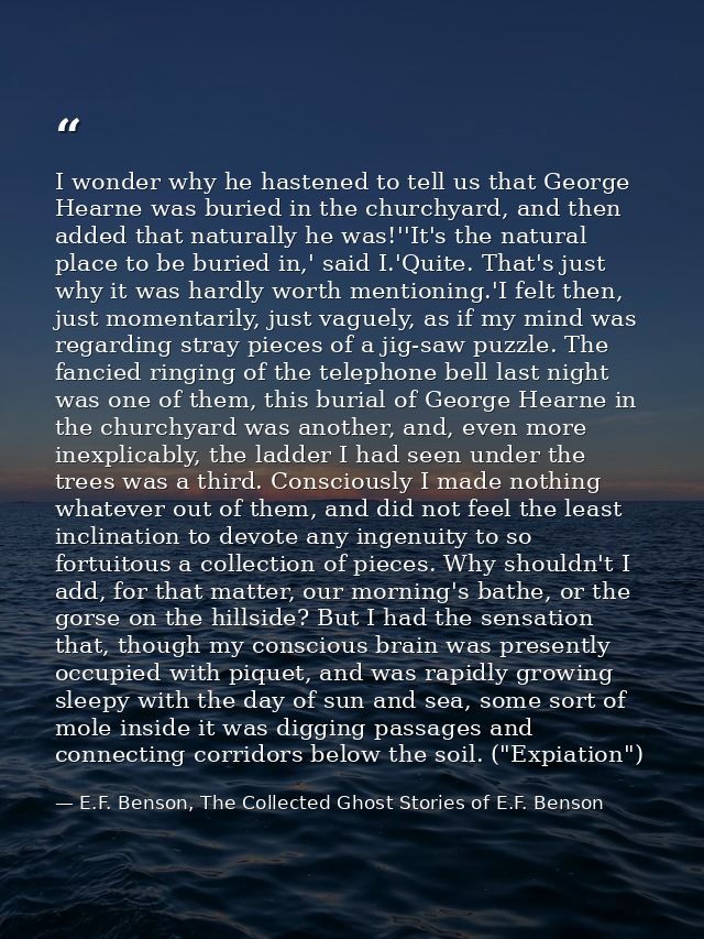 I wonder why he hastened to tell us that George Hearne was buried in the churchyard, and then added that naturally he wa — E.F. Benson, The Collected Ghost Stories of E.F. Benson