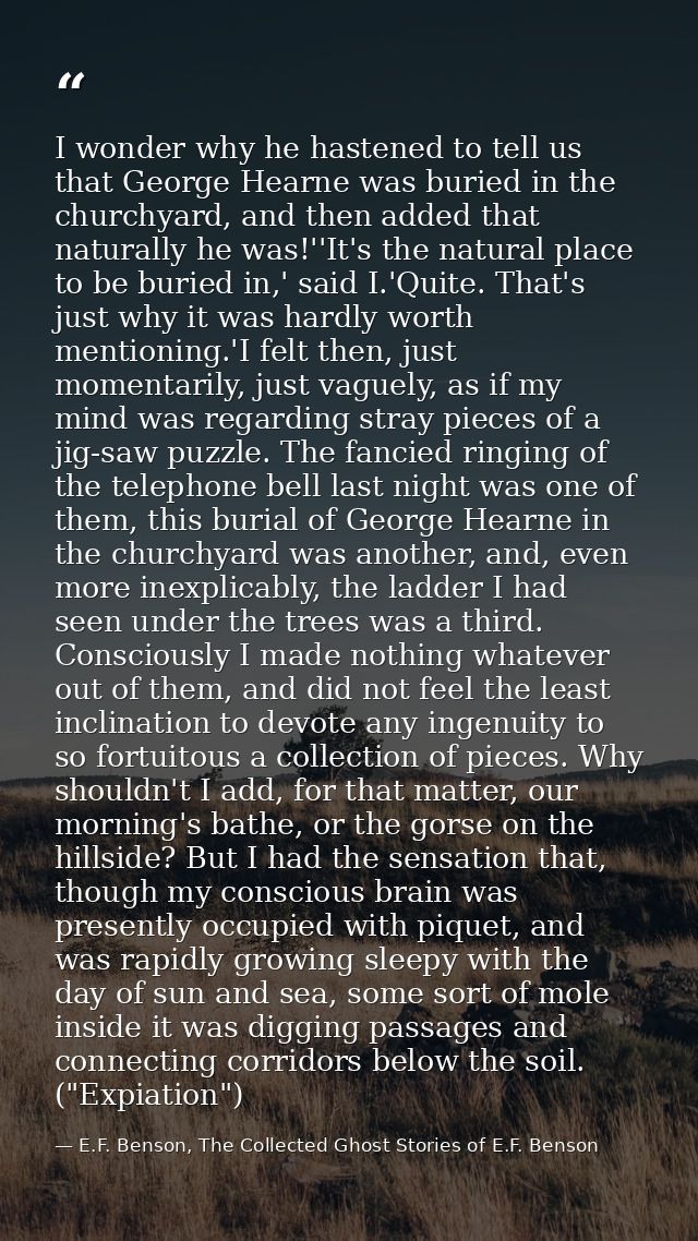 I wonder why he hastened to tell us that George Hearne was buried in the churchyard, and then added that naturally he wa — E.F. Benson, The Collected Ghost Stories of E.F. Benson
