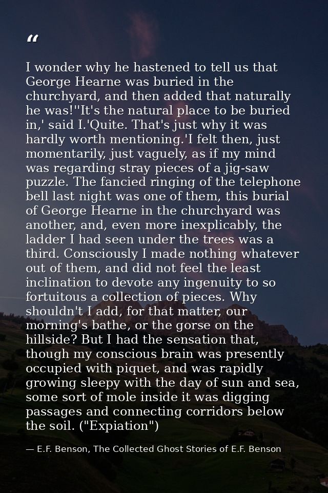 I wonder why he hastened to tell us that George Hearne was buried in the churchyard, and then added that naturally he wa — E.F. Benson, The Collected Ghost Stories of E.F. Benson